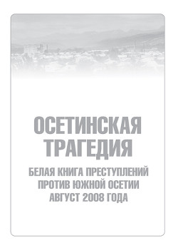 Книга Осетинская трагедия. Белая книга преступлений против Южной Осетии. Август 2008 г