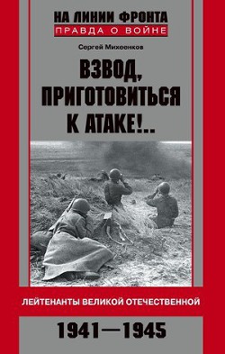 Книга Взвод, приготовиться к атаке!.. Лейтенанты Великой Отечественной. 1941-1945