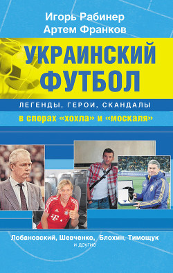 Книга Украинский футбол: легенды, герои, скандалы в спорах «хохла» и «москаля»