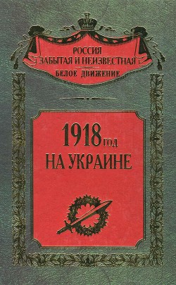 Книга 1918 год на Украине (Воспоминания участников событий и боев на Украине в период конца 1917 – 1918 гг