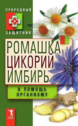 Книга Ромашка, цикорий, имбирь в помощь организму