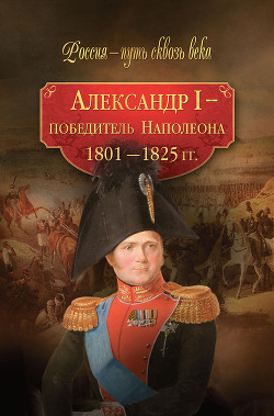 Книга Александр I – победитель Наполеона. 1801–1825 гг.