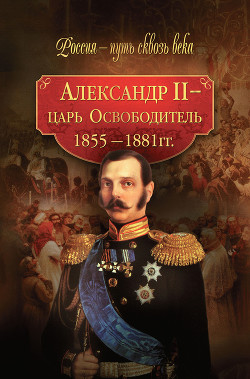 Книга Александр II – царь-Освободитель. 1855–1881 гг.
