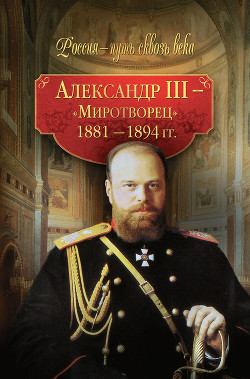 Книга Александр III – Миротворец. 1881-1894 гг.