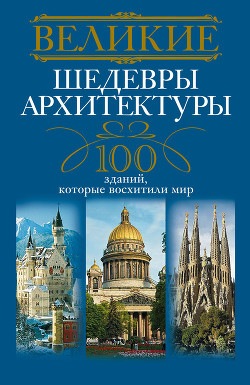 Книга Великие шедевры архитектуры. 100 зданий, которые восхитили мир