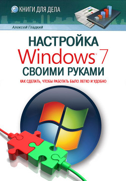 Книга Настройка Windows 7 своими руками. Как сделать, чтобы работать было легко и удобно