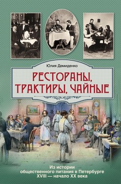 Книга Рестораны, трактиры, чайные... Из истории общественного питания в Петербурге XVIII – начала XX века