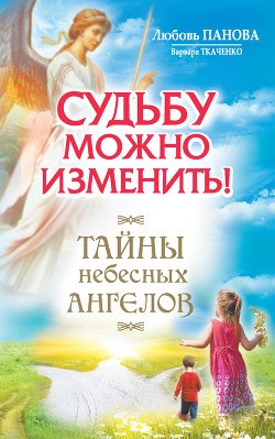 Книга Судьбу можно изменить! Тайны Небесных Ангелов