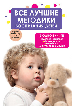 Книга Все лучшие методики воспитания детей в одной книге: русская, японская, французская, еврейская, Монте