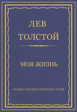 Книга Полное собрание сочинений. Том 23. Произведения 1879–1884 гг. Моя жизнь