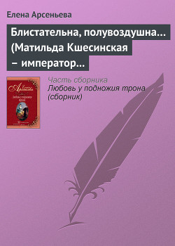 Книга Блистательна, полувоздушна... (Матильда Кшесинская – император Николай II)