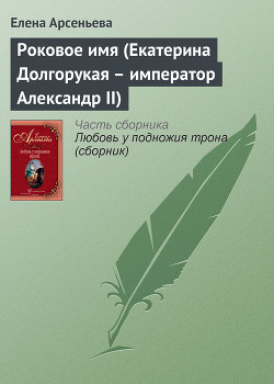 Книга Роковое имя (Екатерина Долгорукая – император Александр II)