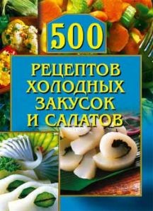 Книга 500 рецептов холодных закусок и салатов