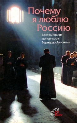 Книга Почему я люблю Россию Воспоминания монсеньора Бернардо Антонини