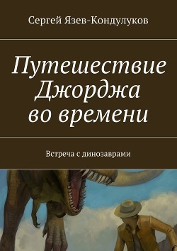 Книга Путешествие Джорджа во времени (встреча с динозаврами) (СИ)