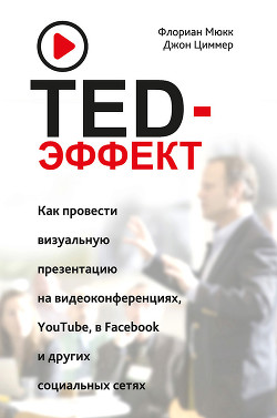 Книга TED-эффект. Как провести визуальную презентацию на видеоконференциях, YouTube, в Facebook и других с