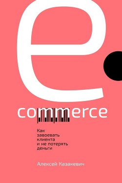 Книга E-commerce. Как завоевать клиента и не потерять деньги