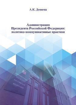 Книга Администрация Президента Российской Федерации: политико-коммуникативные практики