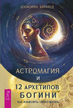 Книга Астромагия и 12 архетипов Богини. Как изменить свою жизнь