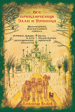 Книга Все приключения Элли и Тотошки. Волшебник Изумрудного города. Урфин Джюс и его деревянные солдаты. С