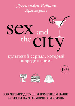 Книга Секс в большом городе. Культовый сериал, который опередил время. Как четыре девушки изменили наши вз
