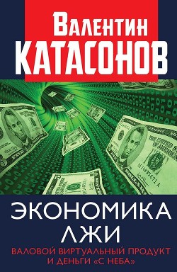 Книга Экономика лжи. Валовой виртуальный продукт и деньги «с неба»