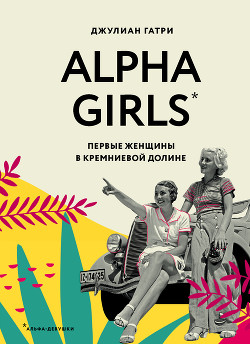 Книга Alpha Girls. Первые женщины в кремниевой долине