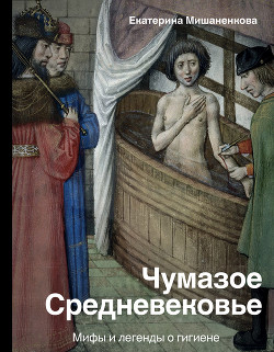 Книга Чумазое средневековье. Мифы и легенды о гигиене