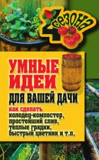 Книга Умные идеи для вашей дачи. Как сделать колодец-компостер, простейший слив, теплые грядки, быстрый цв