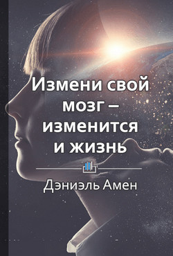 Книга Краткое содержание «Измени свой мозг – изменится и жизнь»