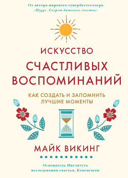 Книга Искусство счастливых воспоминаний. Как создать и запомнить лучшие моменты