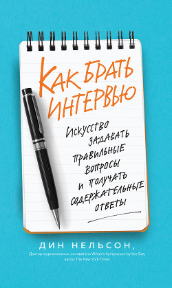 Книга Как брать интервью. Искусство задавать правильные вопросы и получать содержательные ответы