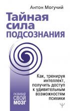Книга Тайная сила подсознания. Как, тренируя интеллект, получить доступ к удивительным возможностям психик