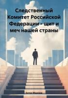 Книга Следственный Комитет Российской Федерации – щит и меч нашей страны