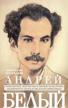 Книга Андрей Белый. Новаторское творчество и личные катастрофы знаменитого поэта и писателя-символиста