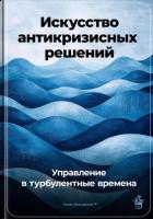 Книга Искусство антикризисных решений: Управление в турбулентные времена