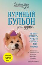 Книга Куриный бульон для души. Не могу поверить, что это сделала моя собака! 101 история об удивительных в